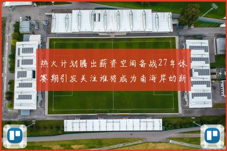热火计划腾出薪资空间备战27年休赛期引发关注谁将成为南海岸的新星