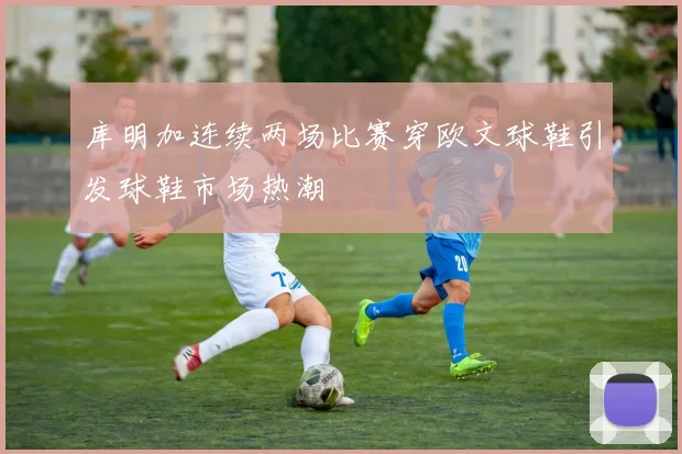 库明加连续两场比赛穿欧文球鞋引发球鞋市场热潮