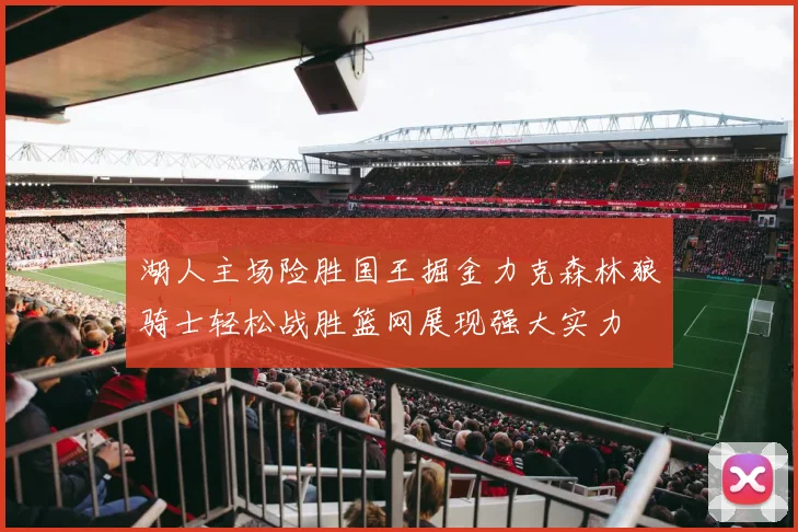 湖人主场险胜国王掘金力克森林狼骑士轻松战胜篮网展现强大实力