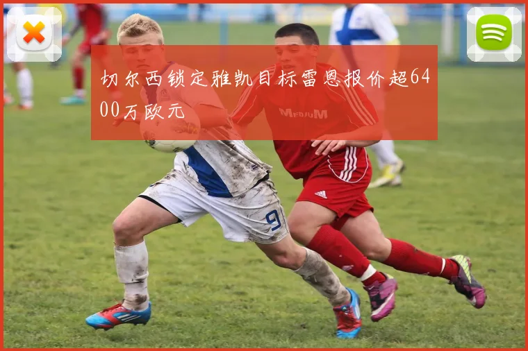 切尔西锁定雅凯目标雷恩报价超6400万欧元