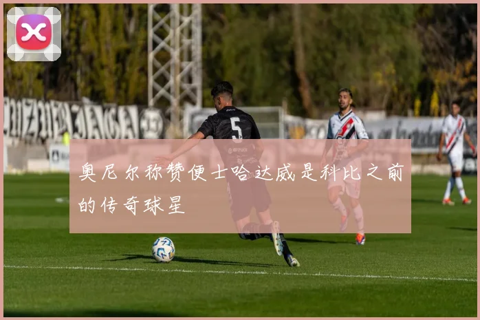 奥尼尔称赞便士哈达威是科比之前的传奇球星