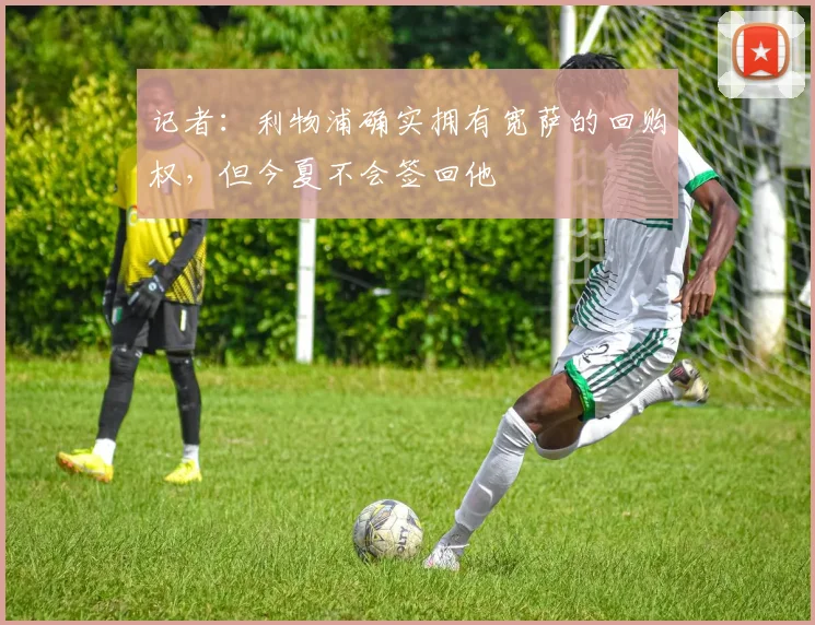 记者：利物浦确实拥有宽萨的回购权，但今夏不会签回他