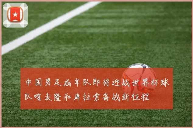 中国男足成年队即将迎战世界杯球队喀麦隆和库拉索备战新征程