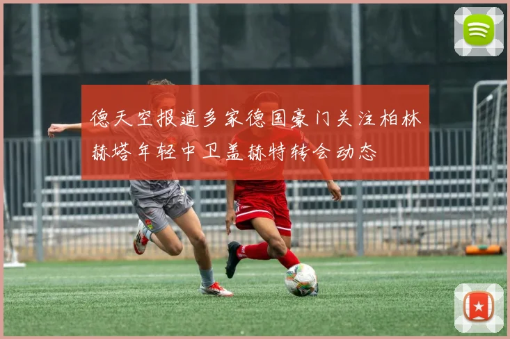 德天空报道多家德国豪门关注柏林赫塔年轻中卫盖赫特转会动态