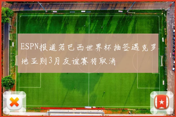 ESPN报道若巴西世界杯抽签遇克罗地亚则3月友谊赛将取消