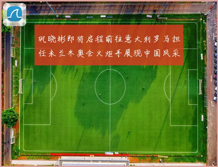 巩晓彬即将启程前往意大利罗马担任米兰冬奥会火炬手展现中国风采