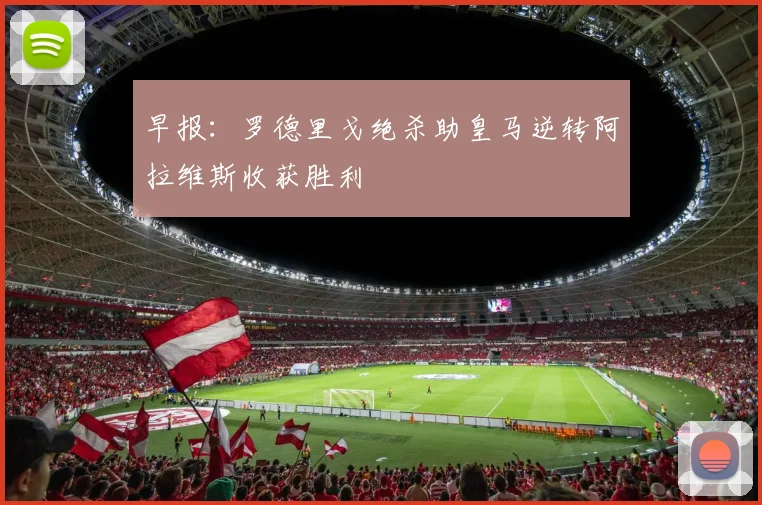 早报：罗德里戈绝杀助皇马逆转阿拉维斯收获胜利