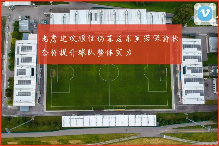 老詹进攻顺位仍落后东里若保持状态将提升球队整体实力