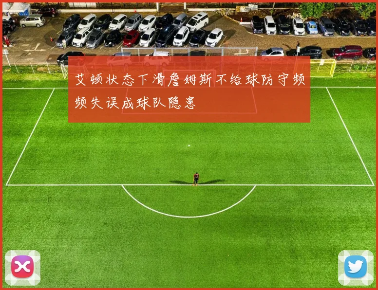 艾顿状态下滑詹姆斯不给球防守频频失误成球队隐患