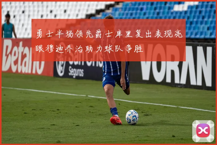 勇士半场领先爵士库里复出表现亮眼穆迪乔治助力球队争胜