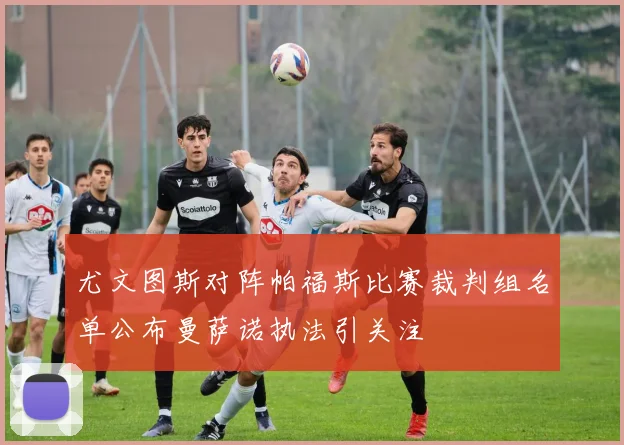 尤文图斯对阵帕福斯比赛裁判组名单公布曼萨诺执法引关注
